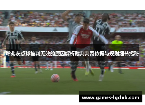 哈弗茨点球被判无效的原因解析裁判判罚依据与规则细节揭秘