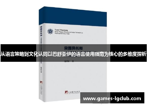 从语言策略到文化认同以巴舒亚伊的语言使用指南为核心的多维度探析