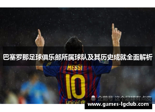 巴塞罗那足球俱乐部所属球队及其历史成就全面解析