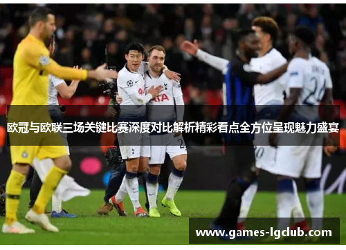 欧冠与欧联三场关键比赛深度对比解析精彩看点全方位呈现魅力盛宴