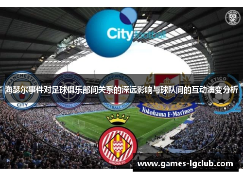海瑟尔事件对足球俱乐部间关系的深远影响与球队间的互动演变分析 海瑟尔事件对足球俱乐部间关系的深远影响与球队间的互动演变分析