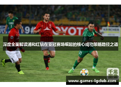 深度全面解读浦和红钻在亚冠赛场崛起的核心成功策略路径之道 深度全面解读浦和红钻在亚冠赛场崛起的核心成功策略路径之道