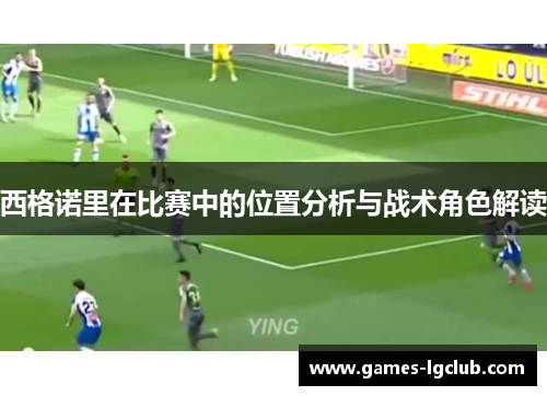 西格诺里在比赛中的位置分析与战术角色解读