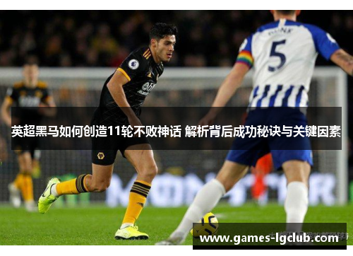 英超黑马如何创造11轮不败神话 解析背后成功秘诀与关键因素