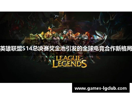 英雄联盟S14总决赛奖金池引发的全球电竞合作新格局