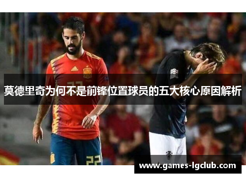 莫德里奇为何不是前锋位置球员的五大核心原因解析
