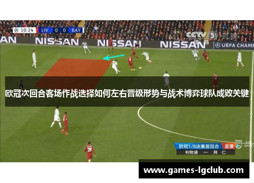 欧冠次回合客场作战选择如何左右晋级形势与战术博弈球队成败关键