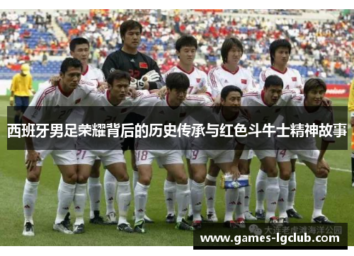 西班牙男足荣耀背后的历史传承与红色斗牛士精神故事